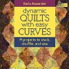 Dynamic Quilts with Easy Curves 19 Projects to Stack Shuffle and Sew